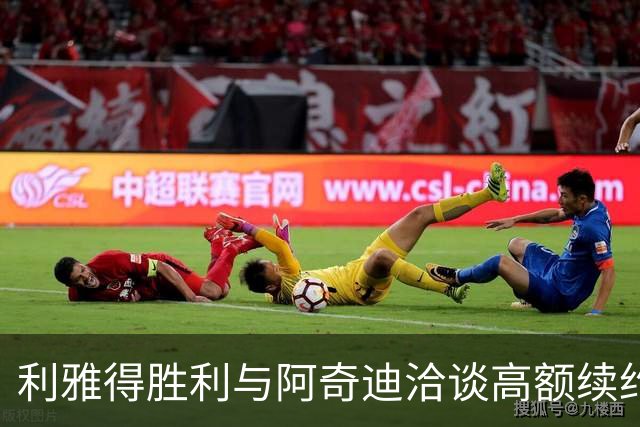 利雅得胜利与阿奇迪洽谈高额续约方案，计划延续至三年